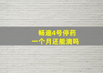 畅迪4号停药一个月还能滴吗