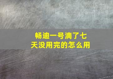 畅迪一号滴了七天没用完的怎么用