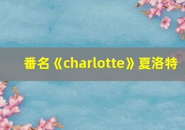 番名《charlotte》夏洛特