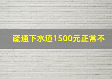 疏通下水道1500元正常不