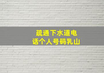 疏通下水道电话个人号码乳山