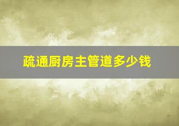 疏通厨房主管道多少钱