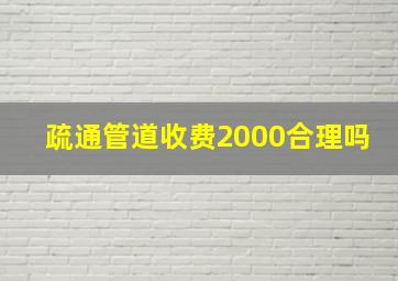 疏通管道收费2000合理吗