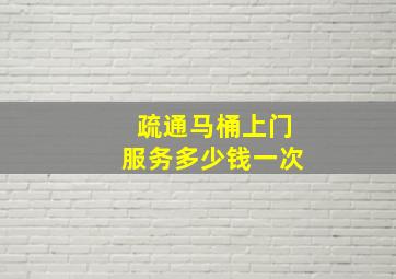 疏通马桶上门服务多少钱一次