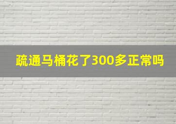 疏通马桶花了300多正常吗