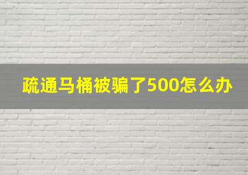 疏通马桶被骗了500怎么办