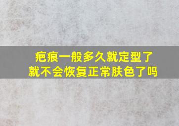 疤痕一般多久就定型了就不会恢复正常肤色了吗