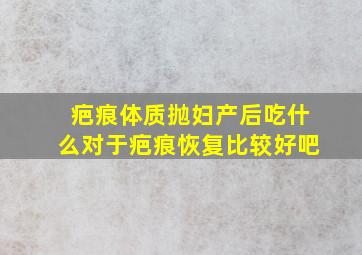 疤痕体质抛妇产后吃什么对于疤痕恢复比较好吧