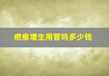 疤痕增生用管吗多少钱