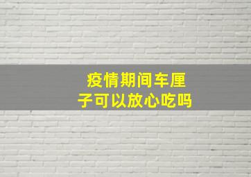 疫情期间车厘子可以放心吃吗