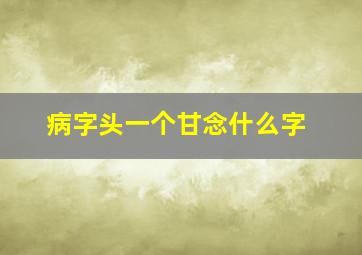 病字头一个甘念什么字