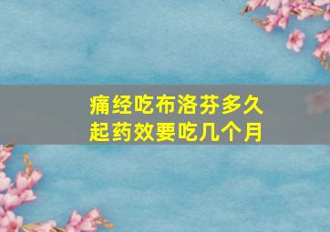 痛经吃布洛芬多久起药效要吃几个月