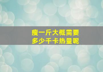 瘦一斤大概需要多少千卡热量呢