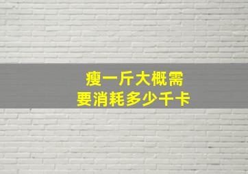 瘦一斤大概需要消耗多少千卡