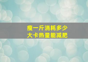 瘦一斤消耗多少大卡热量能减肥