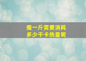 瘦一斤需要消耗多少千卡热量呢