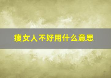 瘦女人不好用什么意思