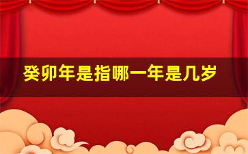 癸卯年是指哪一年是几岁