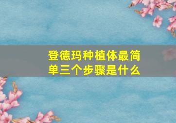 登德玛种植体最简单三个步骤是什么