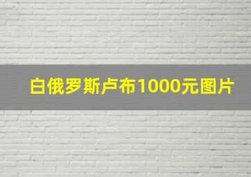 白俄罗斯卢布1000元图片