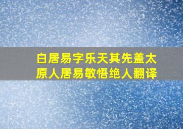 白居易字乐天其先盖太原人居易敏悟绝人翻译