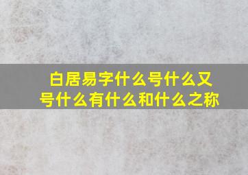 白居易字什么号什么又号什么有什么和什么之称