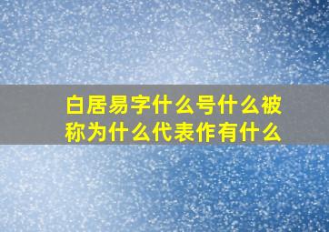 白居易字什么号什么被称为什么代表作有什么