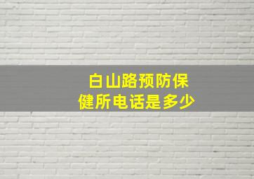 白山路预防保健所电话是多少