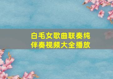 白毛女歌曲联奏纯伴奏视频大全播放