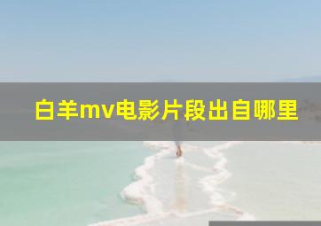 白羊mv电影片段出自哪里