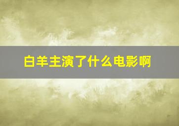 白羊主演了什么电影啊