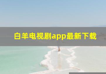 白羊电视剧app最新下载