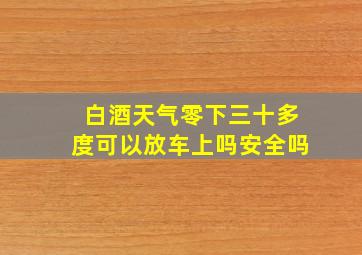 白酒天气零下三十多度可以放车上吗安全吗