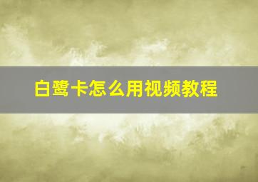 白鹭卡怎么用视频教程