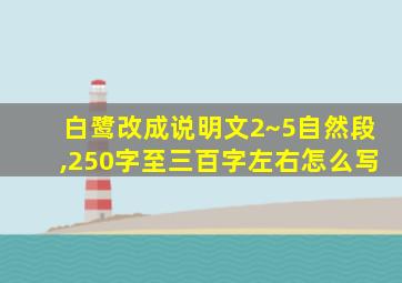 白鹭改成说明文2~5自然段,250字至三百字左右怎么写