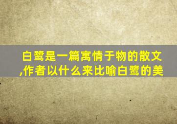 白鹭是一篇寓情于物的散文,作者以什么来比喻白鹭的美