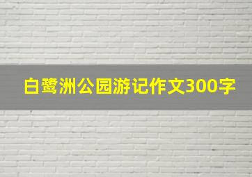 白鹭洲公园游记作文300字