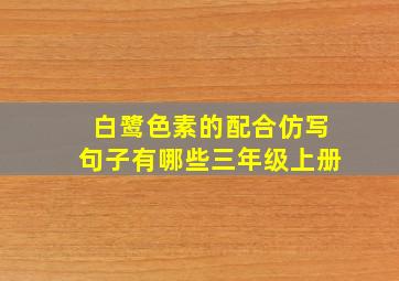 白鹭色素的配合仿写句子有哪些三年级上册