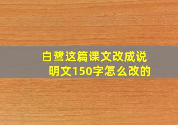 白鹭这篇课文改成说明文150字怎么改的