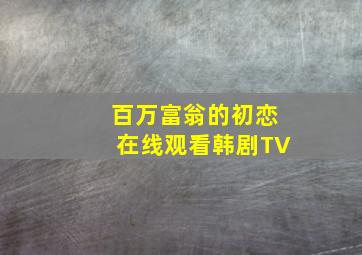 百万富翁的初恋在线观看韩剧TV