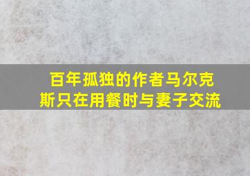 百年孤独的作者马尔克斯只在用餐时与妻子交流