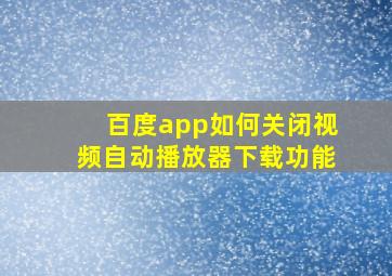 百度app如何关闭视频自动播放器下载功能