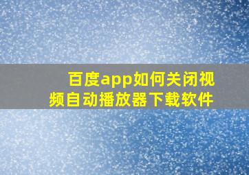 百度app如何关闭视频自动播放器下载软件