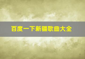 百度一下新疆歌曲大全