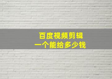 百度视频剪辑一个能给多少钱