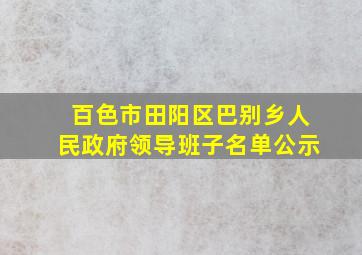 百色市田阳区巴别乡人民政府领导班子名单公示