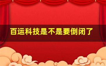 百运科技是不是要倒闭了