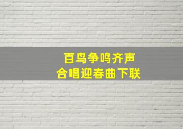 百鸟争鸣齐声合唱迎春曲下联