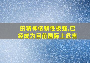 的精神依赖性极强,已经成为目前国际上危害