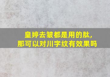 皇婷去皱都是用的肽,那可以对川字纹有效果吗